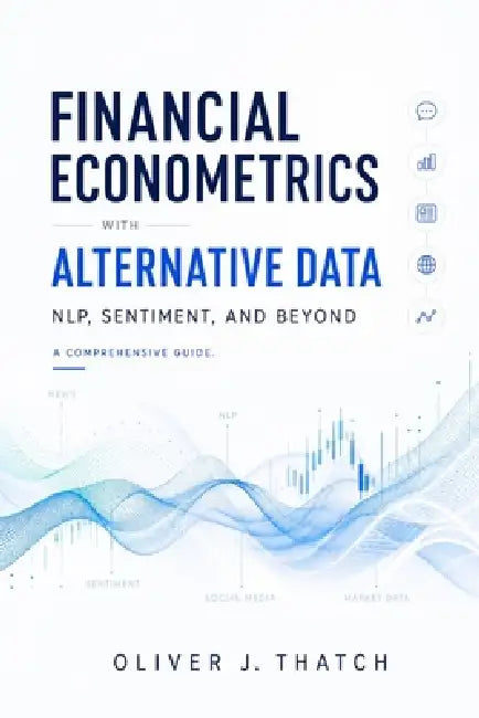 Financial Econometrics with Alternative Data: NLP, Sentiment, and Beyond by Alice Schwartz, Oliver J. Thatch