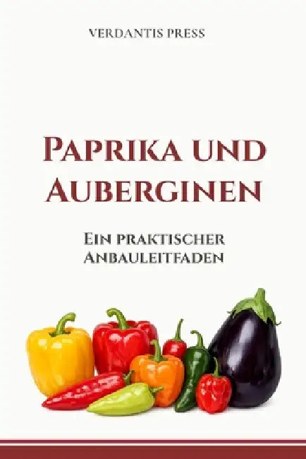 Paprika und Auberginen: Ein praktischer Anbauleitfaden by Verdantis Press