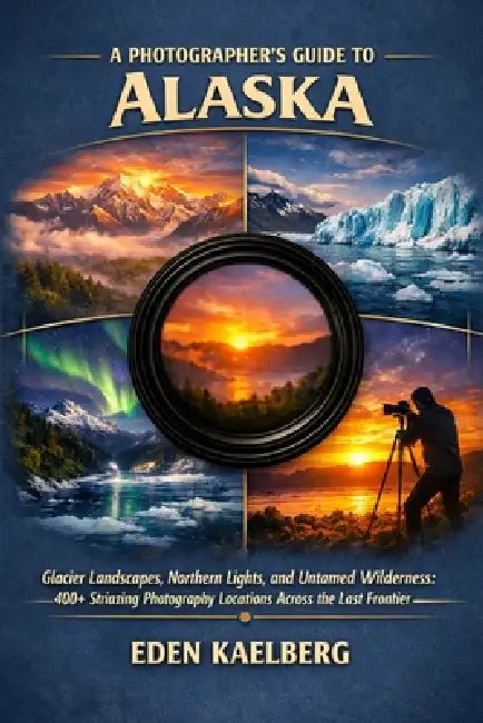 A Photographer's Guide to Alaska: Glacier Landscapes, Northern Lights, and Untamed Wilderness: 400+ Extraordinary Photography Locations Across the Las by Eden Kaelberg