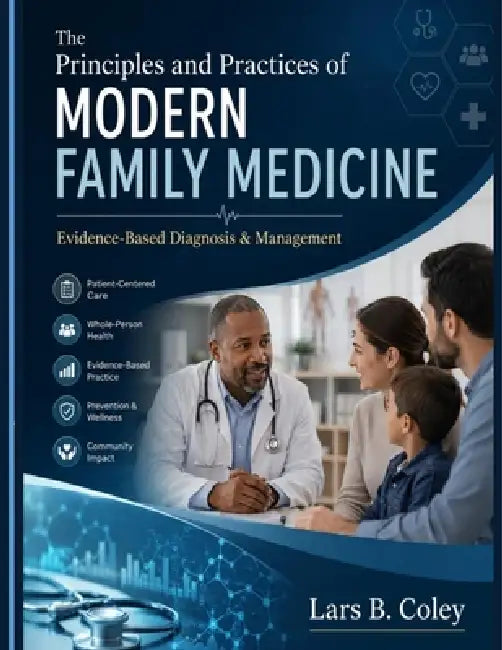 The Principles and Practices of Modern Family Medicine: Evidence-Based Diagnosis & Management by Lars B. Coley