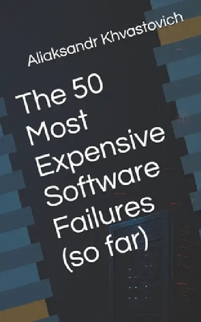 The 50 Most Expensive Software Failures (so far) by Aliaksandr Khvastovich