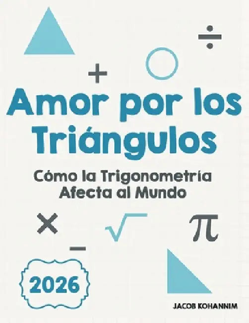 Amor por los Triángulos: Cómo la Trigonometría Afecta al Mundo by Jacob Kohannim
