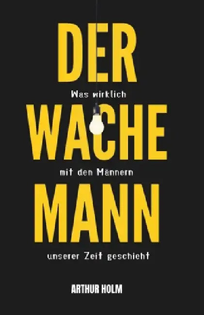 Der wache Mann: Was wirklich mit den Männern unserer Zeit geschieht by Arthur Holm