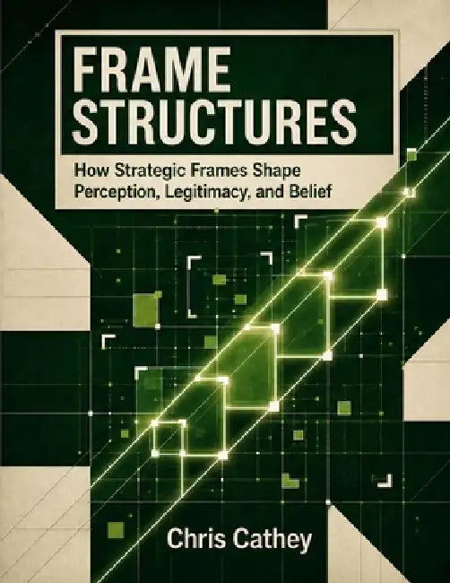 Frame Structures: How Strategic Frames Shape Perception, Legitimacy, and Belief by Chris Cathey