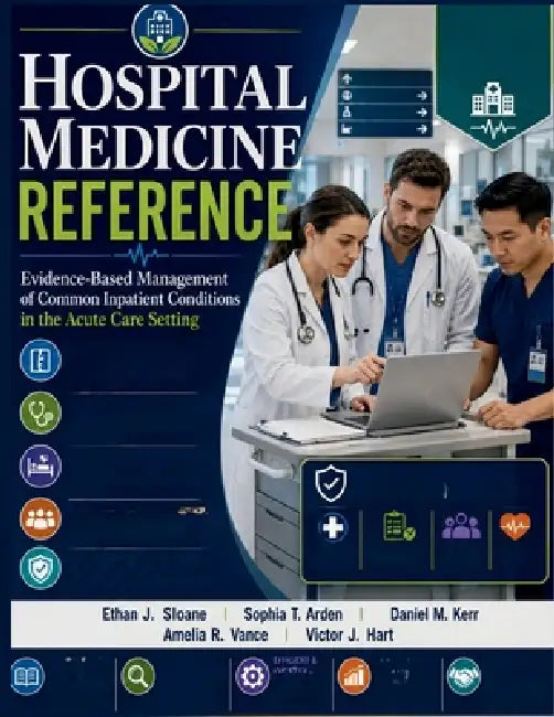 Hospital Medicine Reference: Evidence-Based Management of Common Inpatient Conditions in the Acute Care Setting by Sophia T. Arden, Daniel M. Kerr, Amelia R. Vance