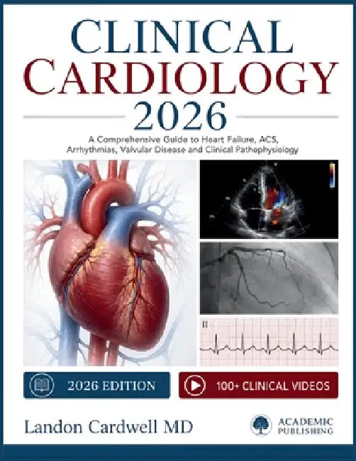 Clinical Cardiology 2026: A Comprehensive Guide to Heart Failure, ACS, Arrhythmias, Valvular Disease and Clinical Pathophysiology by Landon Cardwell