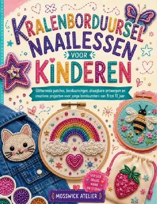 Kralenborduursel Naailessen Voor Kinderen: Glitterende patches, borduurringen, draagbare ontwerpen en creatieve projecten voor jonge borduursters van by Mosswick Atelier
