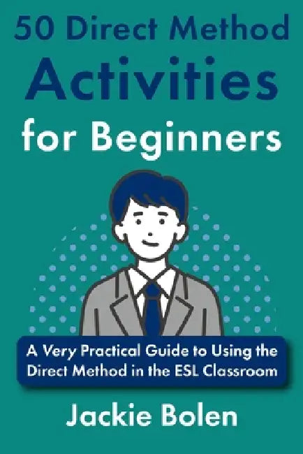 50 Direct Method Activities for Beginners: A Very Practical Guide to Using the Direct Method in the ESL Classroom by Jackie Bolen