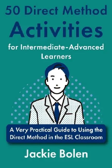 50 Direct Method Activities for Intermediate-Advanced Learners: A Very Practical Guide to Using the Direct Method in the ESL Classroom by Jackie Bolen