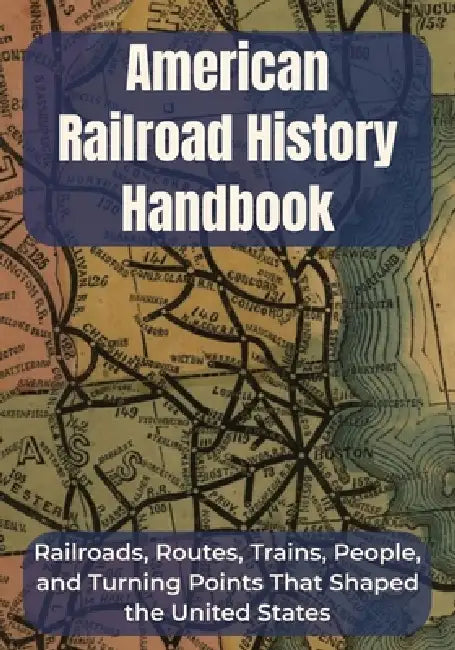 American Railroad History Handbook: Railroads, Routes, Trains, People, and Turning Points That Shaped the United States A Clear U.S. Railroad History by Off Plan Rail