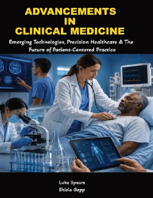 Advancements in Clinical Medicine: Emerging Technologies, Precision Healthcare, and the Future of Patient-Centered Practice by Shiela Gapp, Luke Spears M. D.