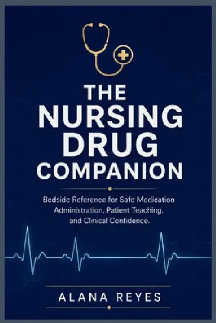 The Nursing Drug Companion: "Bedside Reference for Safe Medication Administration, Patient Teaching, and Clinical Confidence" by Alana Reyes