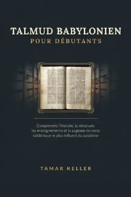 Talmud Babylonien Pour Débutants: Comprendre l'histoire, la structure, les enseignements et la sagesse du texte rabbinique le plus influent du judaïsm by Tamar Keller