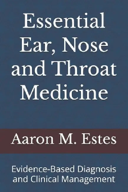 Essential Ear, Nose and Throat Medicine: Evidence-Based Diagnosis and Clinical Management by Aaron M. Estes