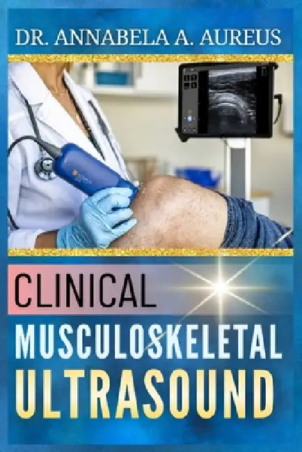 Clinical Musculoskeletal Ultrasound: A Step-by-Step Guide to Joint, Tendon, and Soft Tissue Scanning Protocols by Annabela A. Aureus