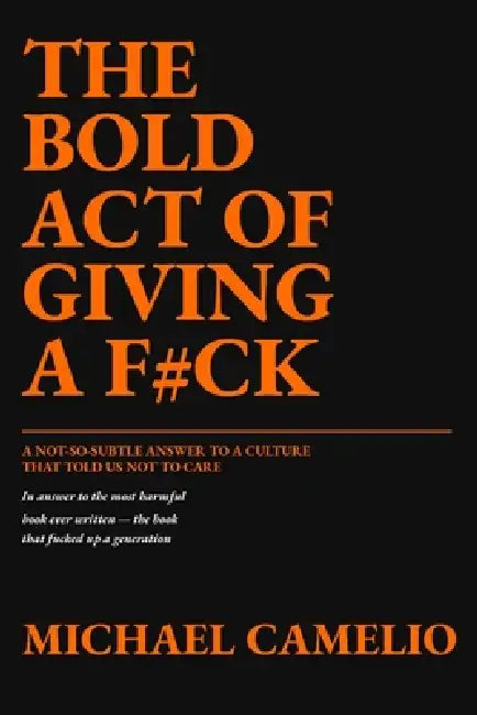 The Bold Act of Giving a F#ck: A Not-So-Subtle Answer to a Book That Told Us Not to Care by Michael Camelio