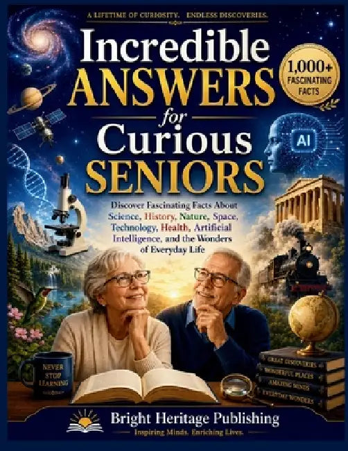 Incredible Answers for Curious Seniors: Discover Fascinating Facts About Science, History, Nature, Space, Technology, Health, Artificial Intelligence, by Bright Heritage Publishing