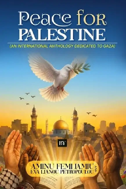 Peace for Palestine (an International Anthology Dedicated to Gaza) by Eva Lianou Petropoulou (Greece), Aminu Femi Jamiu (Nigeria)