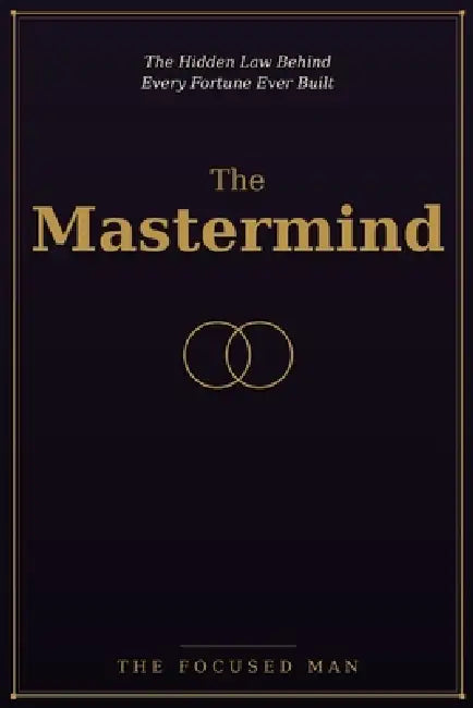 The Mastermind: The Hidden Law Behind Every Fortune Ever Built by The Focused Man