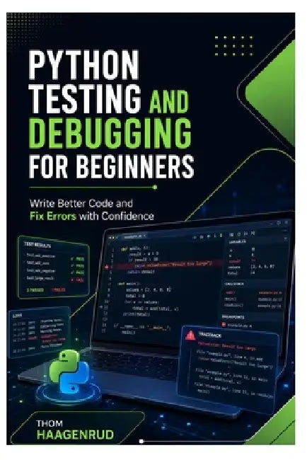 Python Testing and Debugging for Beginners: Write Better Code and Fix Errors with Confidence by Thom Haagenrud