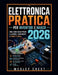 Elettronica Pratica per Inventori e Maker 2026: Una guida passo dopo passo a circuiti, componenti e progetti reali by Wesley Crest