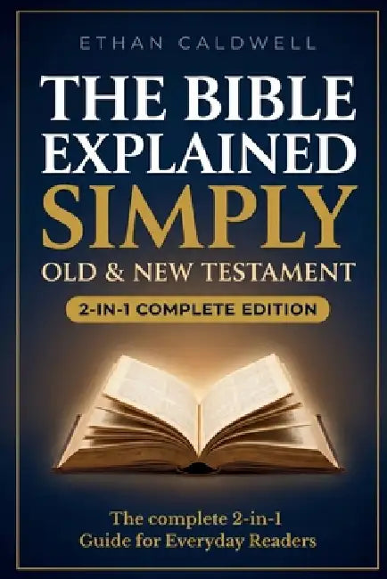 The Bible Explained Simply: Old & New Testament - All 66 Books Explained in Plain English, with Historical Context, Key Themes, and Reflection Questio by Ethan Caldwell