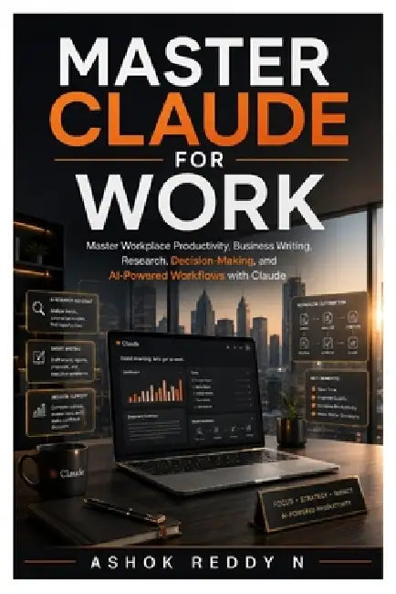Master Claude for Work: Master Workplace Productivity, Business Writing, Research, Decision-Making, and AI-Powered Workflows with Claude by Ashok Reddy Nemilidinne