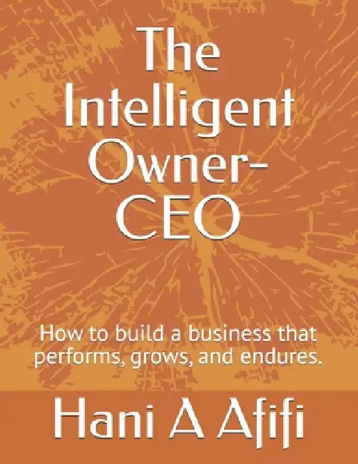 The Intelligent Owner-CEO: How to build a business that performs, grows, and endures. by Hani Amin A. Afifi
