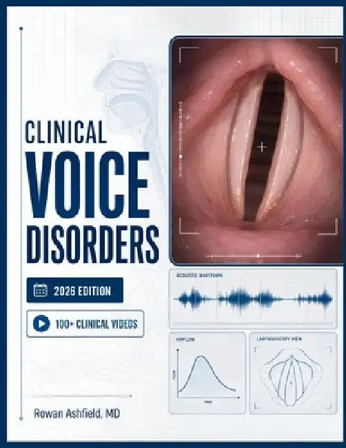 Clinical Voice Disorders: A Comprehensive Guide to Pathology, Evaluation, and Therapeutic Management by Rowan Ashfield