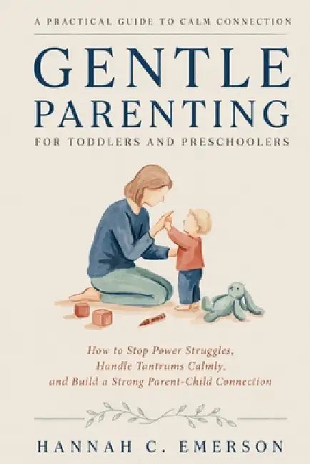 Gentle Parenting for Toddlers and Preschoolers: How to Stop Power Struggles, Handle Tantrums Calmly, and Build a Strong Parent-Child Connection by Hannah C. Emerson