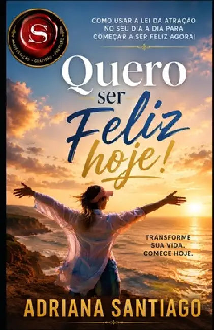 Quero ser feliz hoje!: Como usar a LEI DA ATRAÇÃO no seu dia a dia para começar a ser feliz agora! by Adriana Santiago