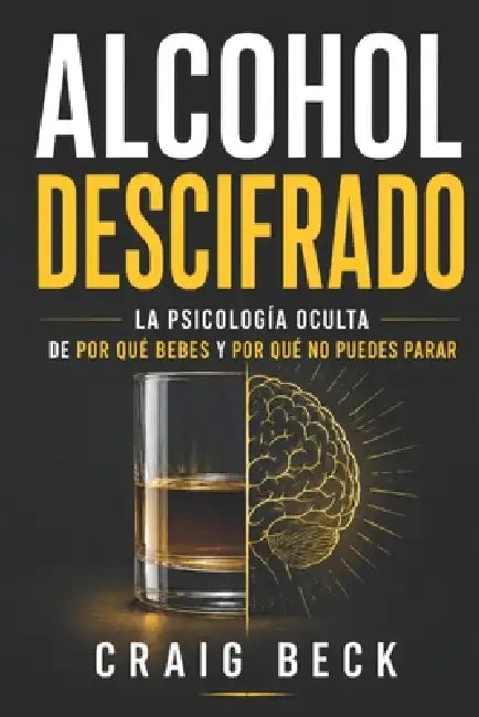 Alcohol descifrado: La psicología oculta de por qué bebes y por qué no puedes parar by Craig Beck