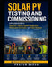 Solar PV Testing and Commissioning: A Practical Guide to Inspection, Testing, System Energization, Performance Verification, and Project Handover by Prasun Barua