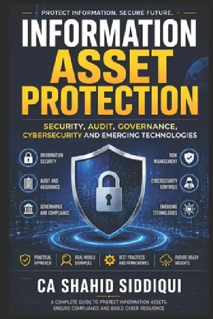 Information Asset Protection: Security, Audit, Governance, Cybersecurity and Emerging Technologies by Shahid Siddiqui