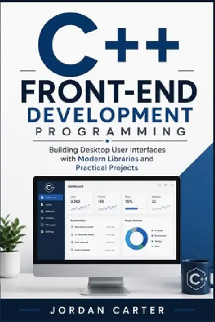 C++ Front-End Development Programming: Building Desktop User Interfaces with Modern Libraries and Practical Projects by Jordan Carter