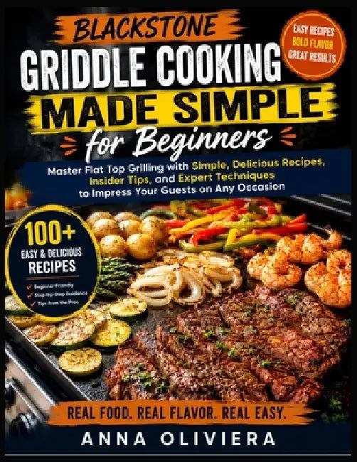 Blackstone Griddle Cooking Made Simple for Beginners: Master Flat Top Grilling with Simple, Delicious Recipes, Insider Tips, and Expert Techniques to by Anna Oliviera