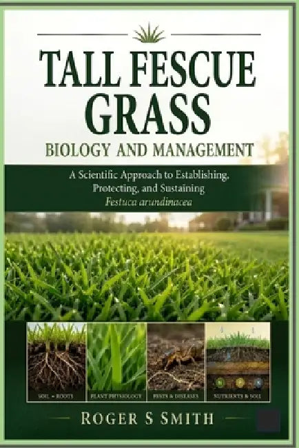 Tall Fescue Grass Biology and Management: A Scientific Approach to Establishing, Protecting, and Sustaining Festuca arundinacea by Rsl Design, Roger S. Smith