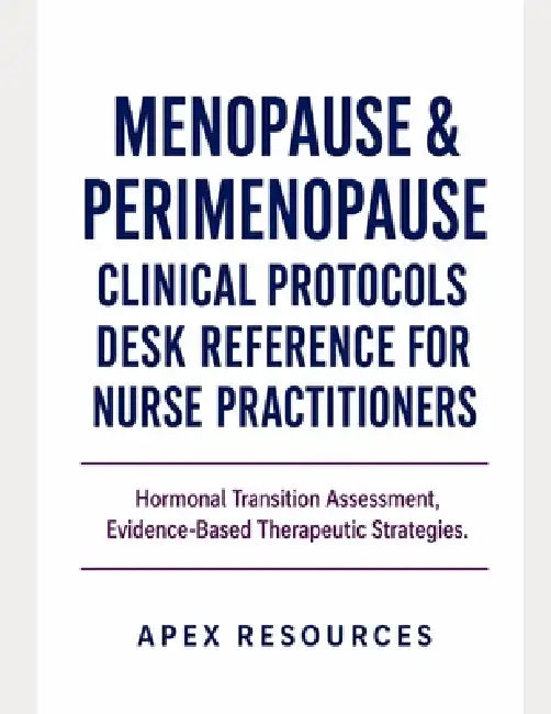 Menopause & Perimenopause Clinical Protocols Desk Reference for Nurse Practitioners: Hormonal Transition Assessment, Evidence- Based Therapeutic Strat by Apex Resources
