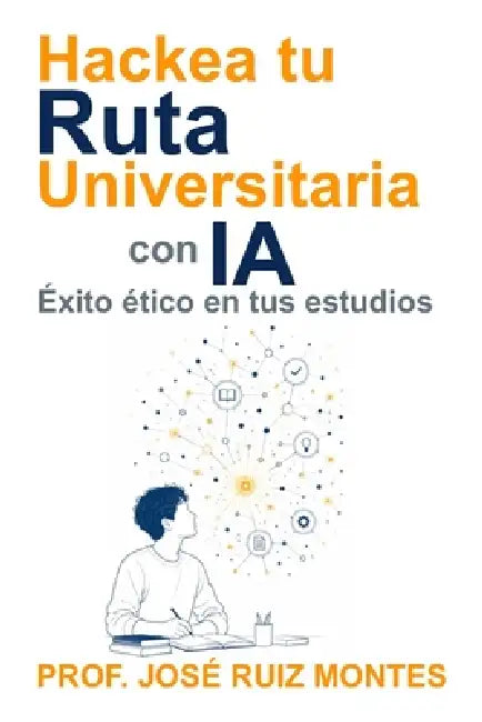 Hackea tu Ruta Universitaria con IA: Éxito ético en tus estudios by José Ruiz-Montes