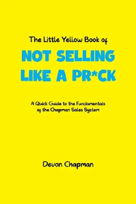 The Little Yellow Book of Not Selling Like a Pr*ck: A quick guide to the fundamentals of the Chapman Sales System by Victoria Gladders, Devon Chapman