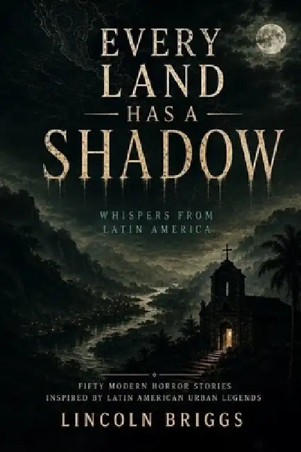 Every Land Has a Shadow: Whispers from Latin America: Fifty Modern Horror Stories Inspired by Latin American Urban Legends by Lincoln Briggs