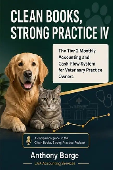 Clean Books, Strong Practice IV: The Tier 2 Monthly Accounting and Cash-Flow System for Veterinary Practice Owners by Anthony Barge
