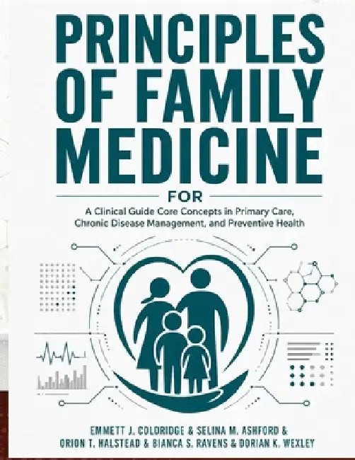 Principles of Family Medicine: A Clinical Guide Core Concepts in Primary Care, Chronic Disease Management, and Preventive Health by Selina M. Ashford, Orion T. Halstead, Bianca S. Ravens