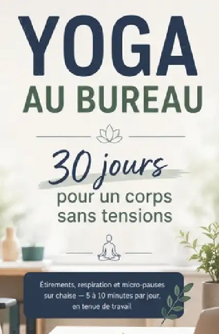 YOGA AU BUREAU 30 jours pour un corps sans tensions: Étirements, respiration et micro-pauses sur chaise - 5 à 10 minutes par jour, en tenue de travail by Lucia Arston