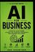 AI for Business: A Practical Guide to Grow, Automate, and Transform Your Business with Artificial Intelligence by Zain Habib, Engr Ghulam Habib