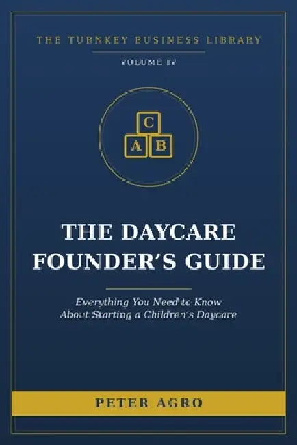 The Daycare Founder's Guide: Everything You Need to Know About Starting a Children's Daycare by Peter Agro