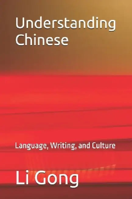 Understanding Chinese: Language, Writing, and Culture by Li Gong