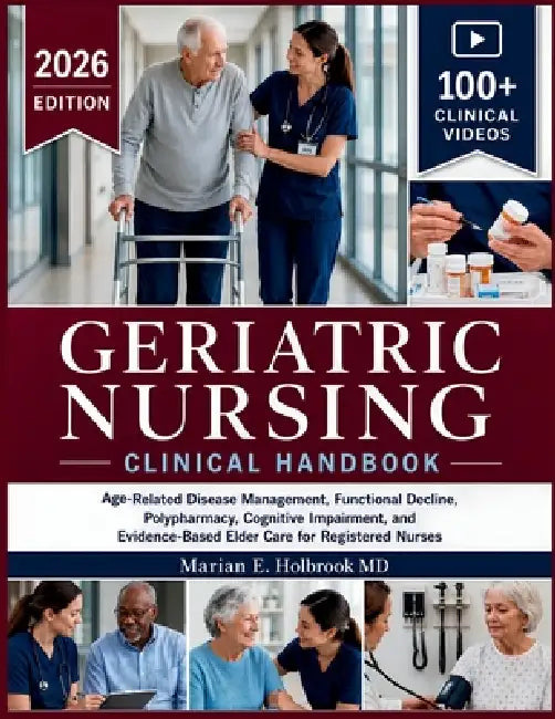 Geriatric Nursing Clinical Handbook: Age-Related Disease Management, Functional Decline, Polypharmacy, Cognitive Impairment, and Evidence-Based Elder by Marian E. Holbrook