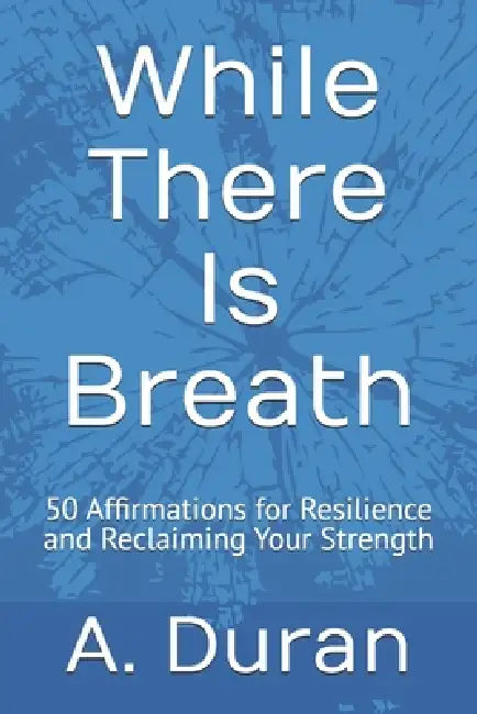 While There Is Breath: 50 Affirmations for Resilience and Reclaiming Your Strength by A. Duran