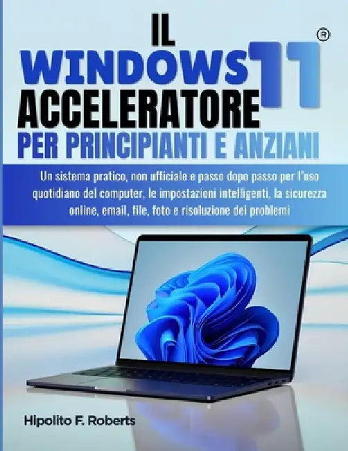 IL Windows 11 Acceleratore per Principianti e Anziani: Un sistema pratico, non ufficiale e passo dopo passo per l'uso quotidiano del computer, le impo by Remzi Lijzenga, Hipolito F. Roberts